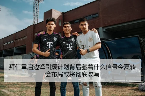拜仁重启边锋引援计划背后藏着什么信号今夏转会布局或将彻底改写